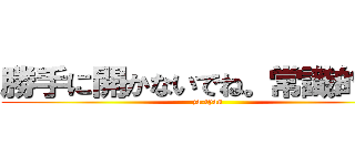 勝手に開かないでね。常識的に。 (za-tyan)