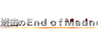 进击のＥｎｄ ｏｆ Ｍａｄｎｅｓｓ (attack on titan)