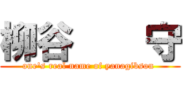 柳谷    守 (one's real name of yanagibson )