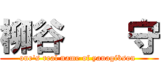 柳谷    守 (one's real name of yanagibson )