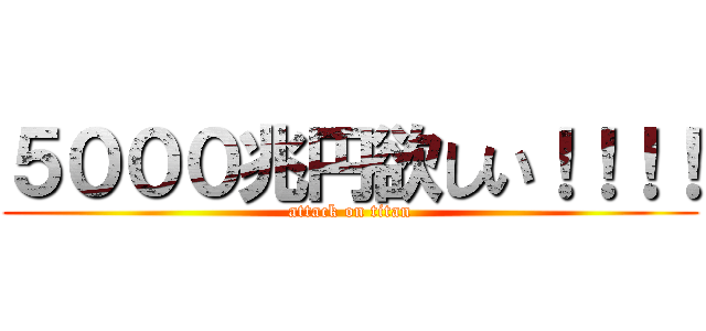 ５０００兆円欲しい！！！！ (attack on titan)