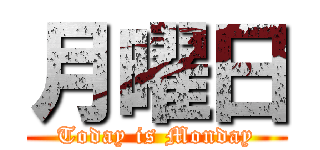 月曜日 (Today is Monday)