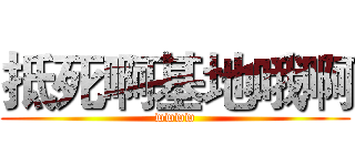 抵死啊基地哦啊 (wwww)