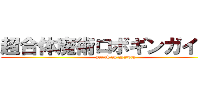 超合体魔術ロボギンガイザー (attack on gyators)