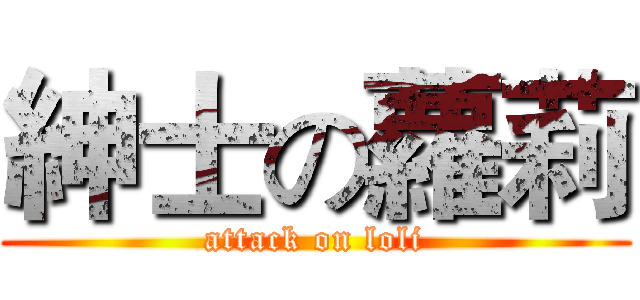 紳士の蘿莉 (attack on loli)
