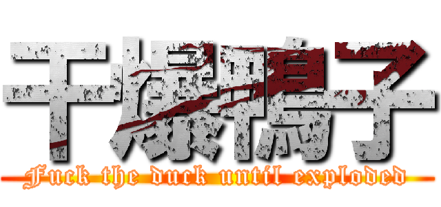 干爆鴨子 (Fuck the duck until exploded)