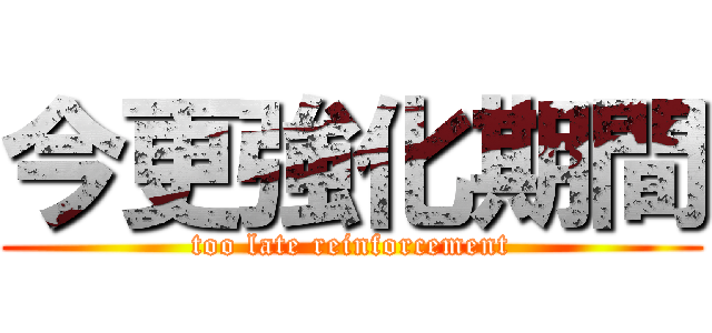 今更強化期間 (too late reinforcement)