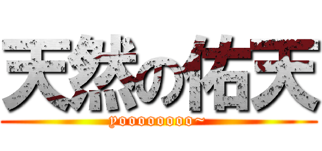 天然の佑天 (yoooooooo~)