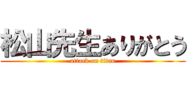 松山先生ありがとう (attack on titan)
