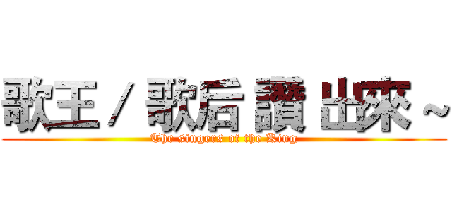 歌王／ 歌后 讚 出來 ~ (The singers of the King)