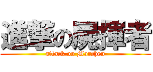 進撃の屍揮者 (attack on Marchen)