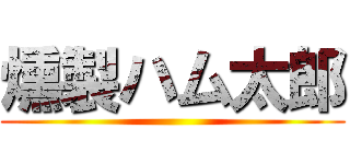 燻製ハム太郎 ()