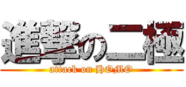 進撃の二極 (attack on HOMO)