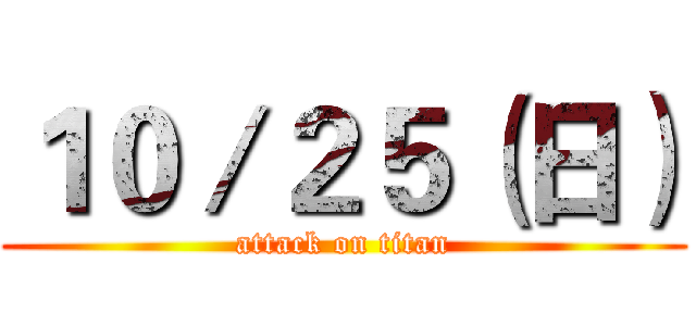 １０／２５（日） (attack on titan)