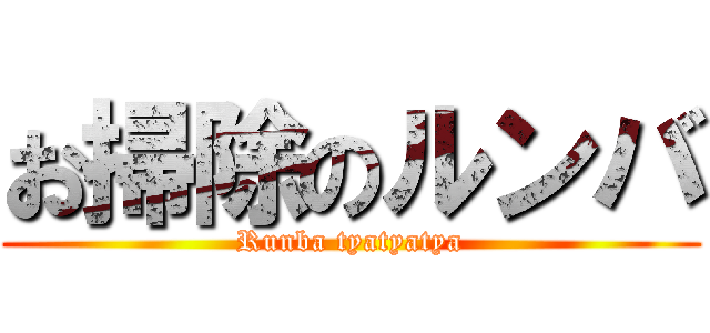 お掃除のルンバ (Runba tyatyatya)