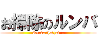 お掃除のルンバ (Runba tyatyatya)