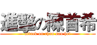 進擊の陳首希 (attack on chan sau hei)