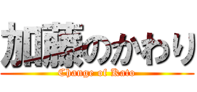 加藤のかわり (Change of Kato)