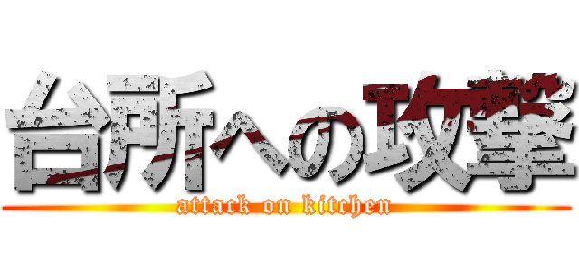 台所への攻撃 (attack on kitchen)