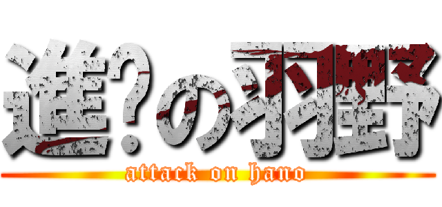 進擊の羽野 (attack on hano)
