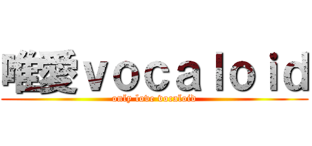 唯愛ｖｏｃａｌｏｉｄ (only love vocaloid)