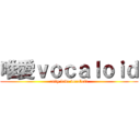 唯愛ｖｏｃａｌｏｉｄ (only love vocaloid)