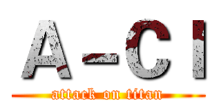 Ａ－ＣＩ (attack on titan)