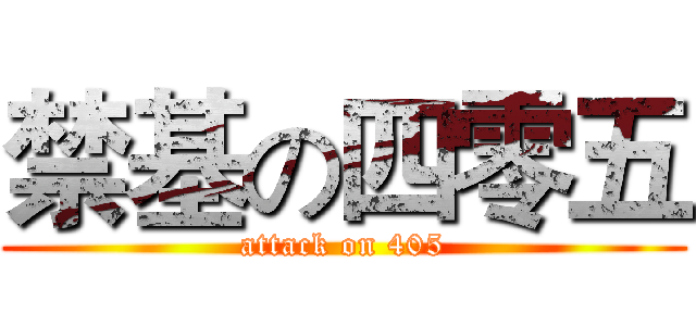 禁基の四零五 (attack on 405)