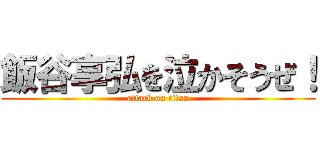 飯谷享弘を泣かそうぜ！ (attack on titan)