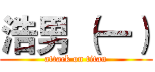 浩男 （一） (attack on titan)