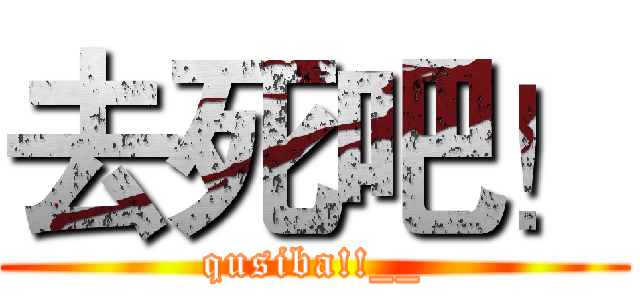 去死吧！ (qusiba!!__)