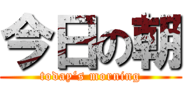 今日の朝 (today‘s morning)