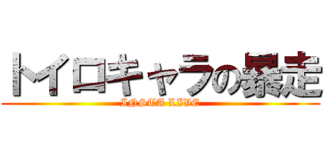 トイロキャラの暴走 (INSTA LIVE)