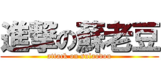 進撃の蘇老豆 (attack on sulaodou)