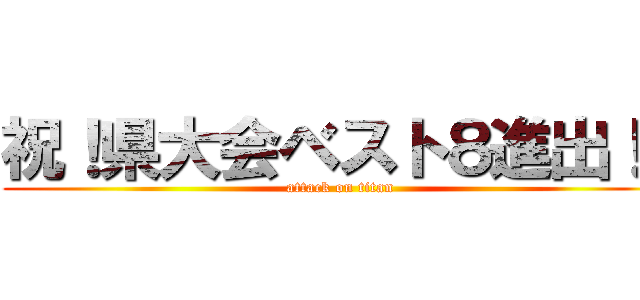 祝！県大会ベスト８進出！！ (attack on titan)