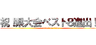 祝！県大会ベスト８進出！！ (attack on titan)