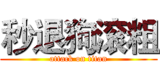 秒退狗滚粗 (attack on titan)