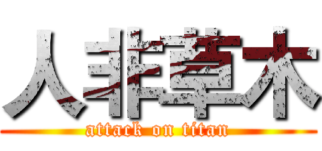 人非草木 (attack on titan)