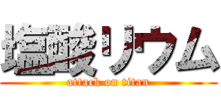 塩酸リウム (attack on titan)