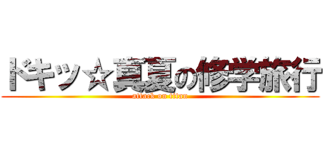 ドキッ☆真夏の修学旅行 (attack on titan)