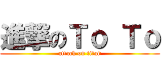 進撃のＴｏ Ｔｏ (attack on titan)