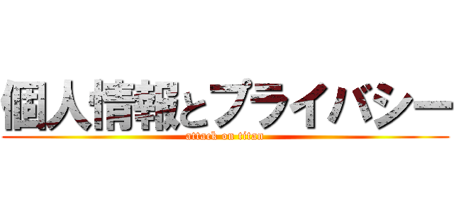 個人情報とプライバシー (attack on titan)
