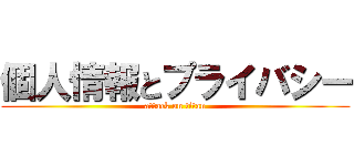 個人情報とプライバシー (attack on titan)