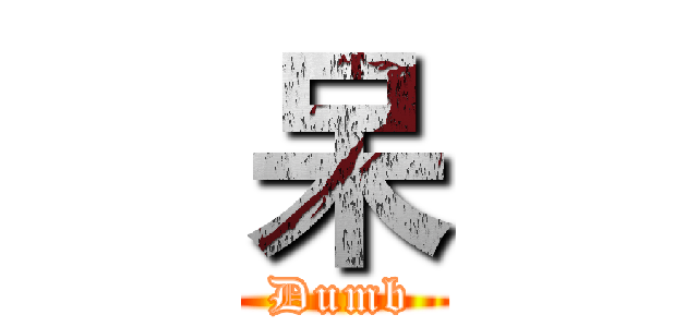呆 (Dumb)