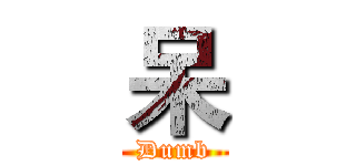 呆 (Dumb)