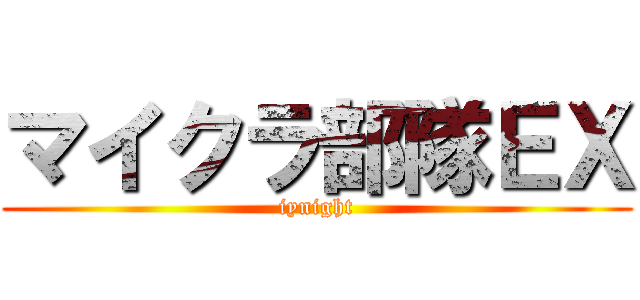 マイクラ部隊ＥＸ (iynight)