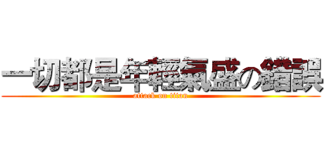 一切都是年輕氣盛の錯誤 (attack on titan)