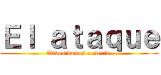 Ｅｌ ａｔａｑｕｅ (Todos vamos a morir.)