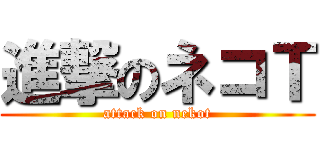 進撃のネコＴ (attack on nekot)