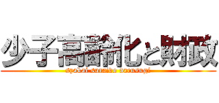 少子高齢化と財政 (syakai suraido darusugi)